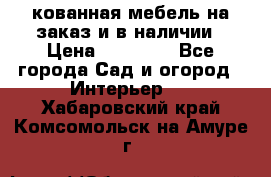 кованная мебель на заказ и в наличии › Цена ­ 25 000 - Все города Сад и огород » Интерьер   . Хабаровский край,Комсомольск-на-Амуре г.